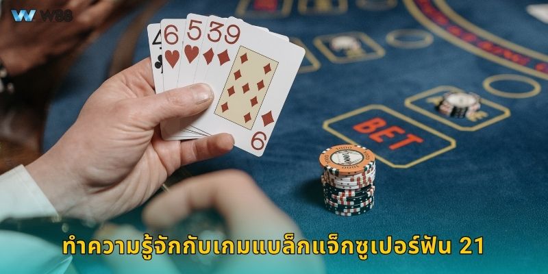 ทำความรู้จักกับเกมแบล็กแจ็กซูเปอร์ฟัน 21
