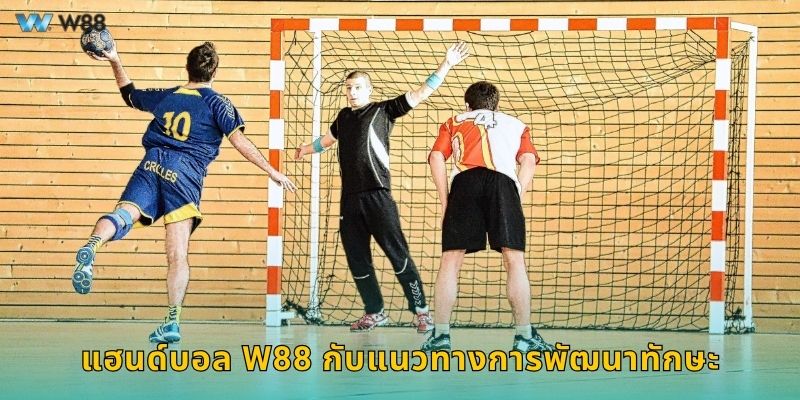 แฮนด์บอล W88 กับแนวทางการพัฒนาทักษะ