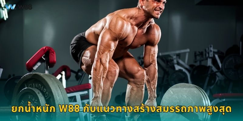 ยกน้ำหนัก W88 กับแนวทางสร้างสมรรถภาพสูงสุด
