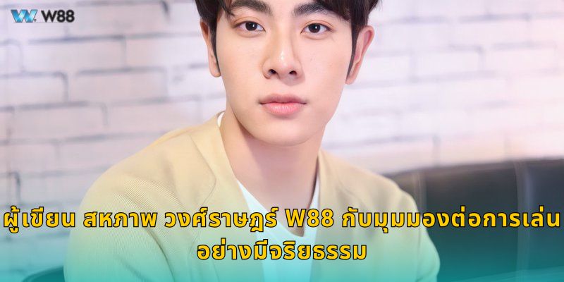 ผู้เขียน สหภาพ วงศ์ราษฎร์ W88 กับมุมมองต่อการเล่นอย่างมีจริยธรรม